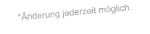 *Änderung jederzeit möglich.